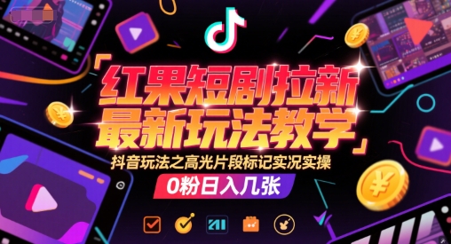 红果短剧拉新最新玩法教学，抖音玩法之高光片段标记实况实操，0粉日入几张-恒创联盟资源网