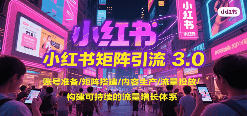 小红书矩阵引流3.0，账号准备/矩阵搭建/内容生产/流量投放/构建可持续的流量增长体系-恒创联盟资源网
