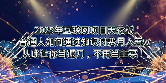 2025年互联网项目天花板，普通人如何通过卖项目实现逆风翻盘，月入5W＋！-恒创联盟资源网