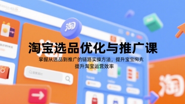 淘宝选品优化与推广课,掌握从选品到推广的全链路实操方法,提升淘宝运营效率-恒创联盟资源网