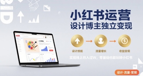 小红书运营设计博主独立变现，实现线上月入过W，零基础也能玩转小红书-恒创联盟资源网