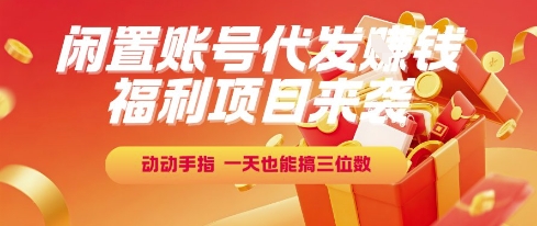 福利项目来袭，闲置账号代发挣钱，动动手指，一天也能搞三位数【揭秘】-恒创联盟资源网