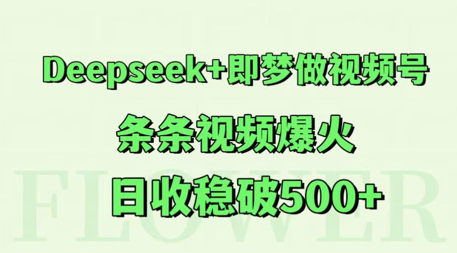 Deepseek+即梦做视频号,条条视频爆火,日收稳破500+-恒创联盟资源网