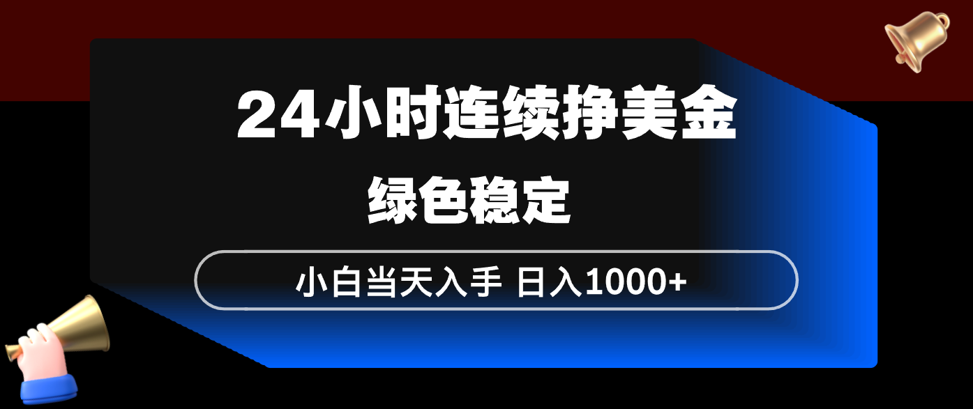 24小时连续断挣美金，小白当天上手，简单易操作，绿色稳定，日入1000+-恒创联盟资源网