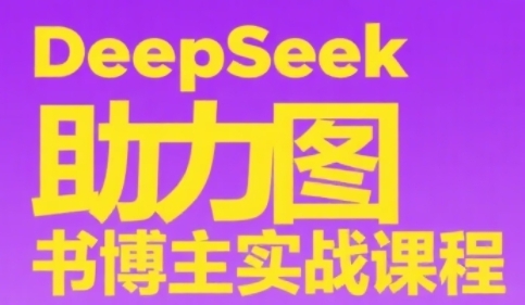DeepSeek助力图书博主实战课，从0到1搭建账号、爆款选品逻辑、多维度内容制作技巧-恒创联盟资源网