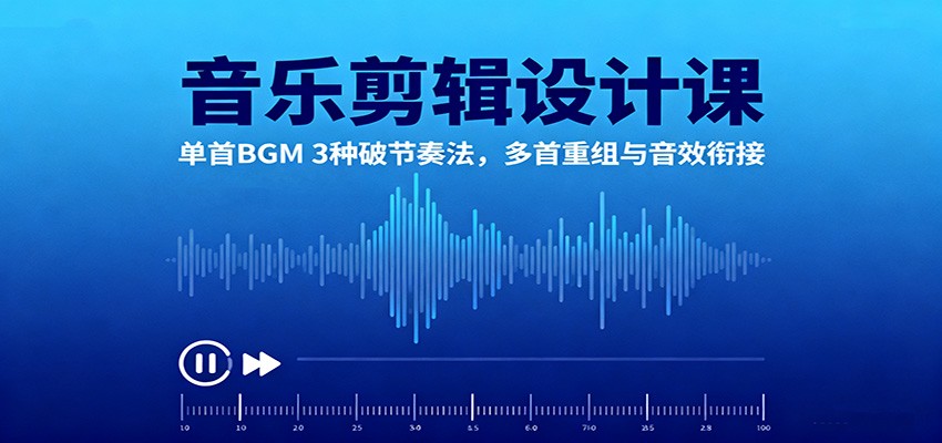音乐剪辑设计课:单首BGM 3种破节奏法,多首重组与音效衔接-恒创联盟资源网