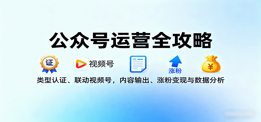 公众号运营全攻略:类型认证、联动视频号,内容输出、涨粉变现与数据分析-恒创联盟资源网