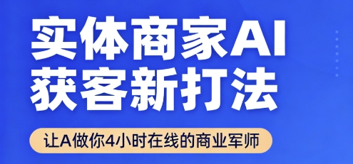 实体商家AI获客新打法【2025年9月】让AI做你24小时在线的商业军师，效率开挂，甩开盲目摸索-恒创联盟资源网