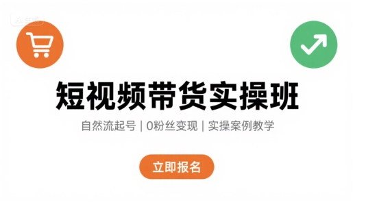 短视频带货实操班，自然流电商快速起号，实现轻松带货变现-恒创联盟资源网