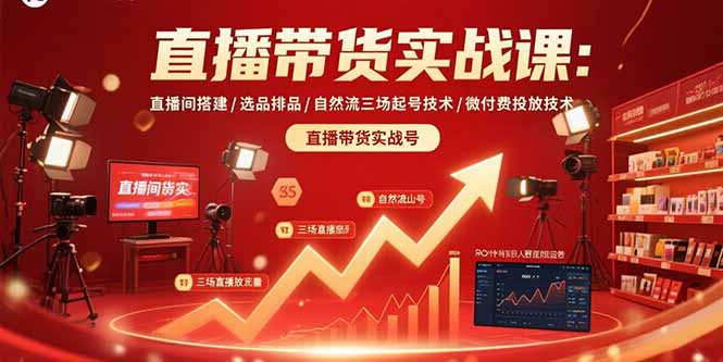 直播带货实战课：直播间搭建/选品排品/自然流三场起号技术/微付费投放技术-恒创联盟资源网