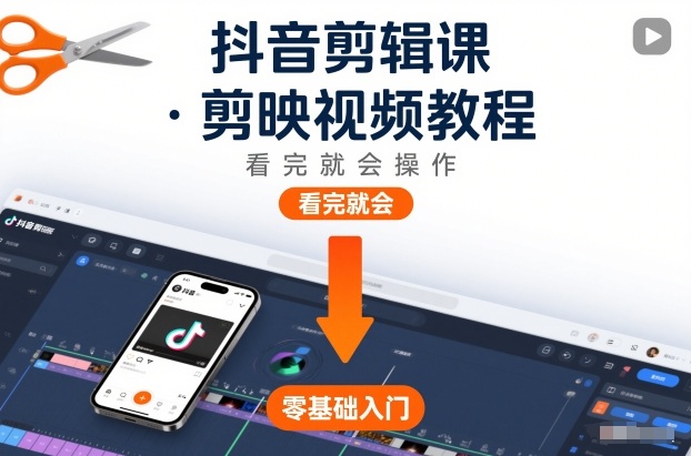 抖音剪辑课，剪映视频教程，看完就会操作-恒创联盟资源网