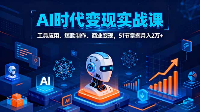 AI时代全场景实战课，工具应用、爆款制作、商业变现，51节掌握月入2万+-恒创联盟资源网
