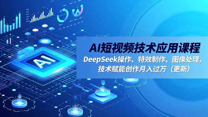 AI短视频技术应用课程,DeepSeek操作、特效制作、图像处理,技术赋能创作月入过万(更新-恒创联盟资源网