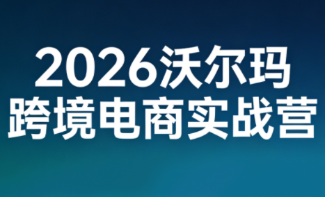2026沃尔玛跨境电商实战营-恒创联盟资源网