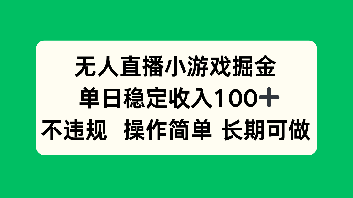 无人直播小游戏掘金,单日稳定收入100+,不违规操作简单 长期可做-恒创联盟资源网