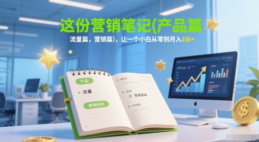 这份营销笔记(产品篇,流量篇,营销篇),让一个小白从零到月入1W+-恒创联盟资源网