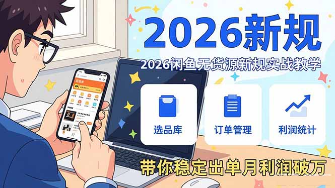 2026闲鱼无货源新规实战教学，从零基础搭建账号到选品上架运营，带你稳定出单月利润破万-恒创联盟资源网