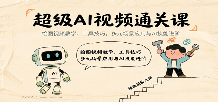 超级AI视频通关课：绘图视频教学、工具技巧，多元场景应用与AI技能进阶-恒创联盟资源网