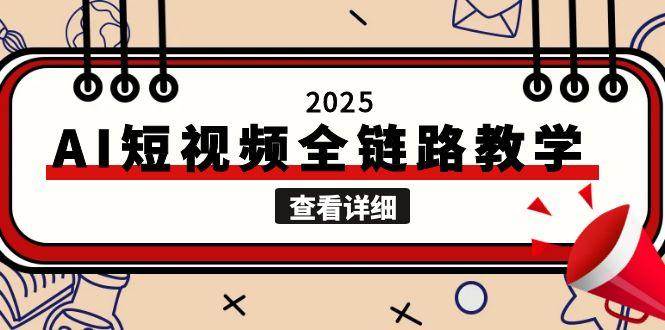 2025AI短视频全链路教学，文案图片视频生成，解决自媒体创作痛点-恒创联盟资源网