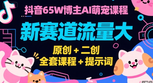 抖音65W博主AI萌宠课程，新赛道流量大，原创+二创，全套课程+提示词-恒创联盟资源网