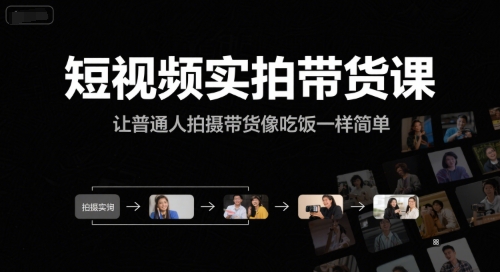 短视频实拍带货课，让普通人拍摄带货像吃饭一样简单-恒创联盟资源网