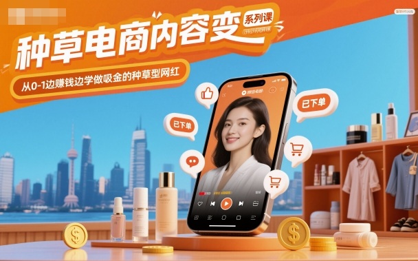 种草电商内容变现系列课，从0-1边賺钱边学做吸金的种草型网红-恒创联盟资源网