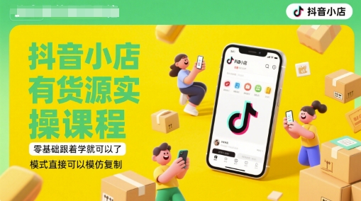 抖音小店有货源实操课程，零基础跟着学就可以了，模式直接可以模仿复制(更新6月)-恒创联盟资源网
