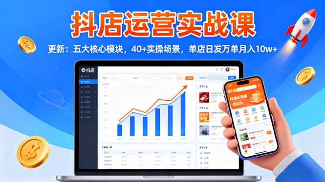 抖店运营实战课-更新:五大核心模块,40+实操场景,单店日发万单月入10w+-恒创联盟资源网