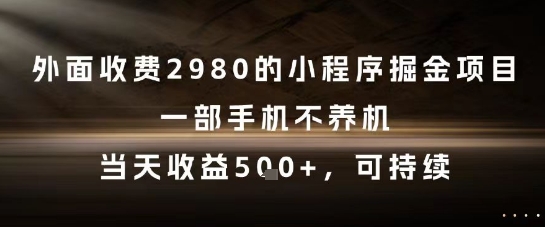 外面收费2980的小程序掘金项目,一部手机不养机,当天收益5张+,可持续【揭秘】-恒创联盟资源网