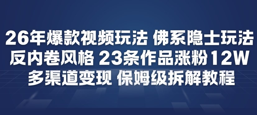 26年爆款短视频玩法，佛系隐士玩法，反内卷视频风格，23条作品涨粉12W，多渠道变现-恒创联盟资源网
