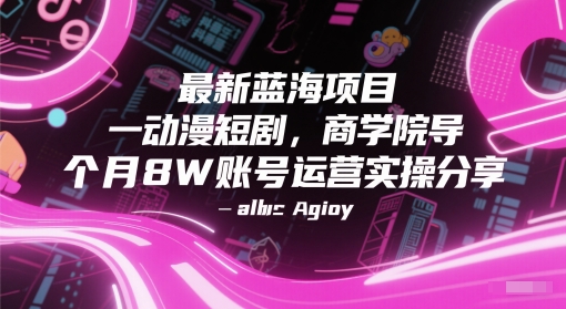 最新蓝海项目动漫短剧，商学院导师单抖音号一个月8W账号运营实操分享-恒创联盟资源网