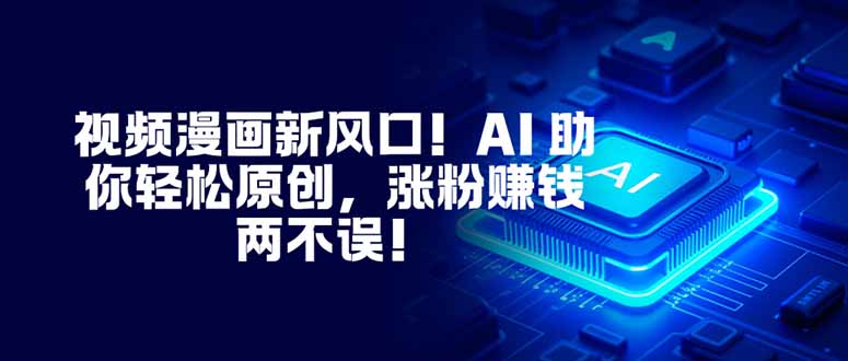 视频漫画新风口！AI 助你轻松原创，涨粉赚钱两不误！-恒创联盟资源网