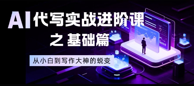 AI代写实战进阶课之基础篇,从小白到写作大神的蜕变【揭秘】-恒创联盟资源网