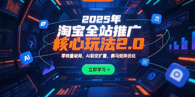 2025年淘宝全站推广核心玩法2.0：零销量破局，AI裂变扩量，赛马矩阵优化-恒创联盟资源网