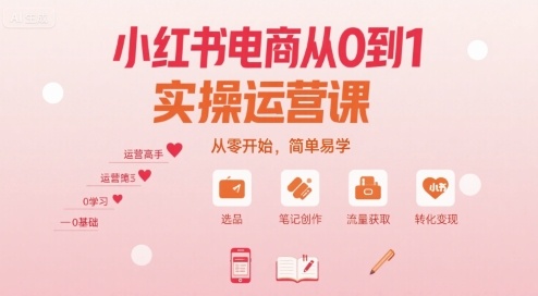 小红书电商从0到1实操运营课，从零开始，简单易学-恒创联盟资源网