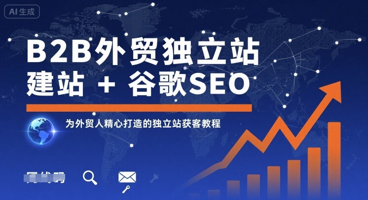 B2B外贸独立站建站+谷歌SEO，为外贸人精心打造的独立站获客教程-恒创联盟资源网