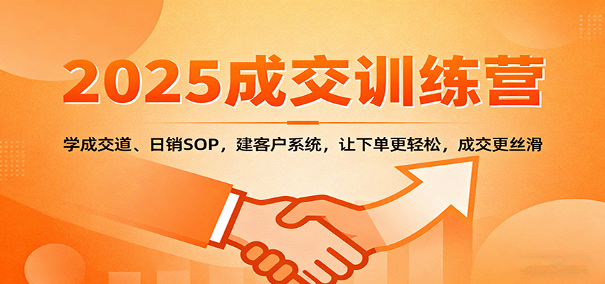 2025成交实战训练营：学成交道、日销SOP，建客户系统，让下单更轻松，成交更丝滑-恒创联盟资源网