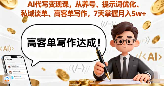 AI代写变现课，从养号、提示词优化、私域谈单、高客单写作，7天掌握月入5w-恒创联盟资源网