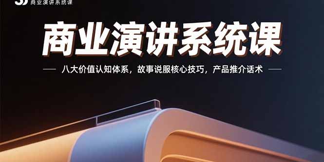 商业演讲系统课：八大价值认知体系，故事说服核心技巧，产品推介话术-恒创联盟资源网