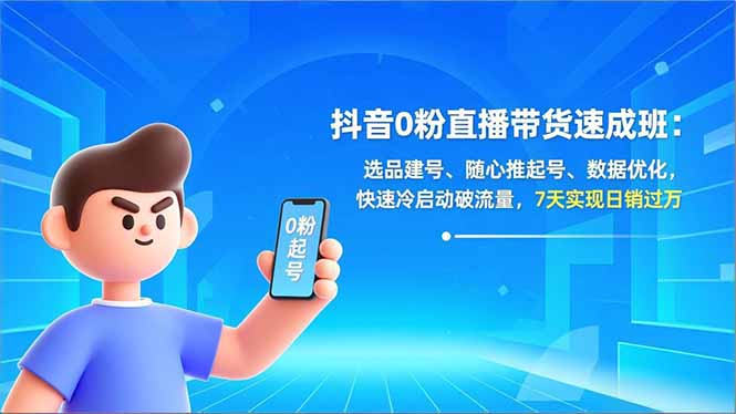 抖音0粉直播带货速成班：选品建号、随心推起号、数据优化，快速冷启动破流量，7天实现日销过万-恒创联盟资源网