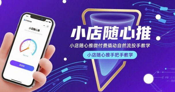 小店随心推微付费撬动自然流投手教学，小店随心推手把手教学-恒创联盟资源网