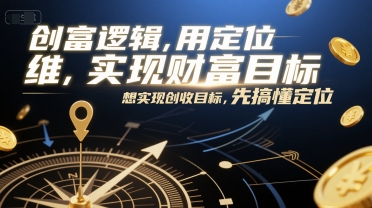 创富逻辑,用定位思维实现财富目标,想实现创收目标,先搞懂定位-恒创联盟资源网