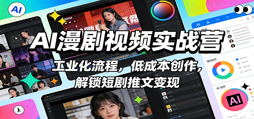 AI漫剧视频实战营：工业化流程，低成本创作，解锁短剧推文变现-恒创联盟资源网