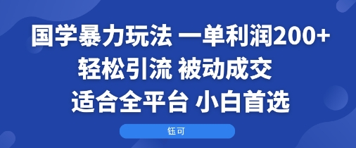 国学暴力玩法:一单利润2张+轻松引流 被动成交 适合全平台 小白首选-恒创联盟资源网