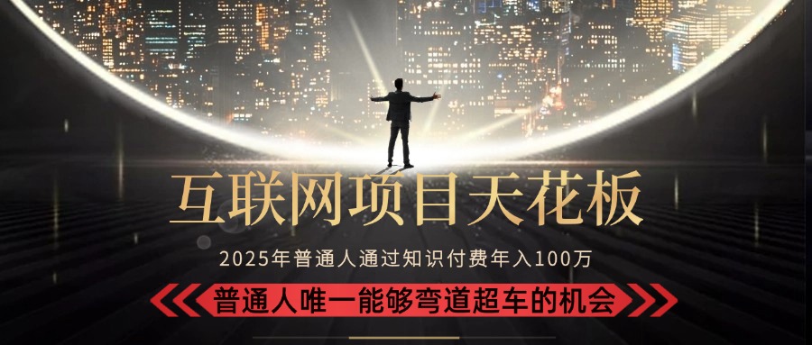 2025“互联网项目天花板”：不做韭菜，做镰刀！“月入 10W+ 普通人弯道…-恒创联盟资源网