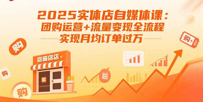 2025实体店自媒体课:团购运营+流量变现全流程,实现月均订单过万-恒创联盟资源网