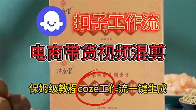 电商带货视频一键混剪,保姆级都系COZE工作流一键生成-恒创联盟资源网