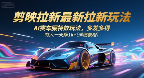 剪映拉新最新拉新玩法，AI赛车服特效玩法，多发多得，有人一天挣1k+(详细教程)-恒创联盟资源网