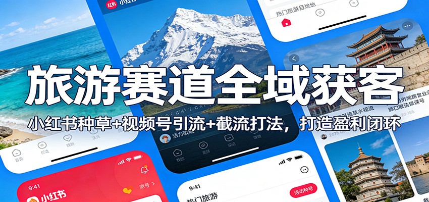 旅游赛道全域获客：小红书种草+视频号引流+截流打法，打造盈利闭环-恒创联盟资源网