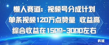 懒人赛道：视频号分成计划单条视频120W点赞量 收益高综合收益在1.5K左右-恒创联盟资源网